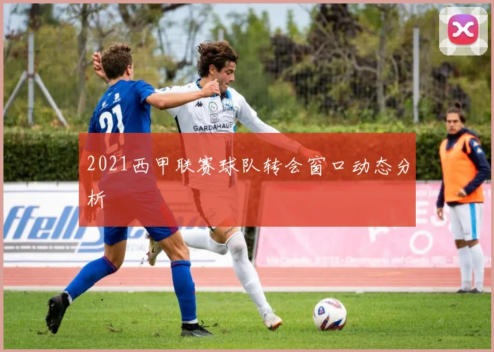2021西甲联赛球队转会窗口动态分析