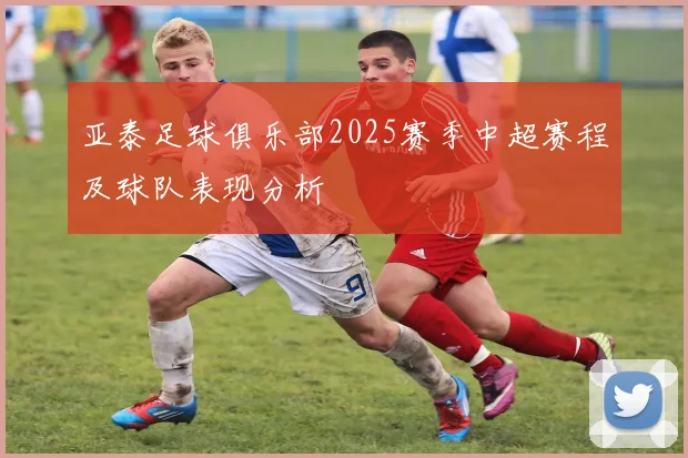 亚泰足球俱乐部2025赛季中超赛程及球队表现分析
