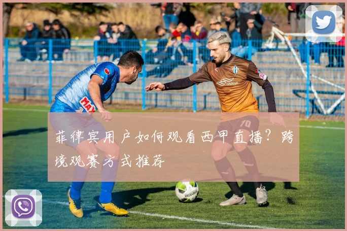 菲律宾用户如何观看西甲直播？跨境观赛方式推荐