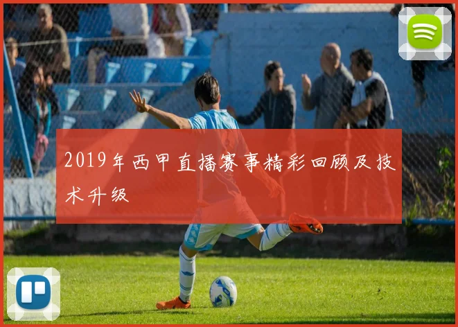 2019年西甲直播赛事精彩回顾及技术升级