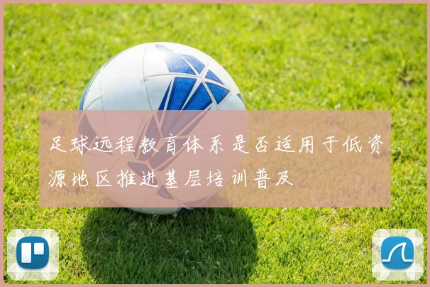 足球远程教育体系是否适用于低资源地区推进基层培训普及