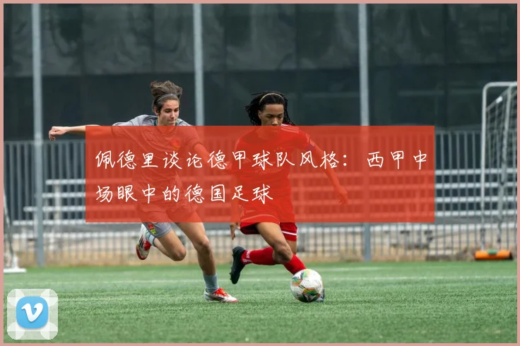 佩德里谈论德甲球队风格：西甲中场眼中的德国足球