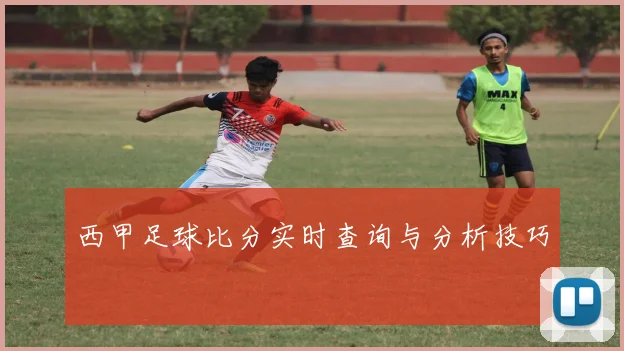 西甲足球比分实时查询与分析技巧